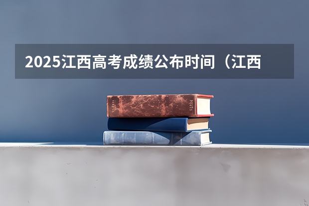 2025江西高考成绩公布时间（江西省高考成绩查询时间）