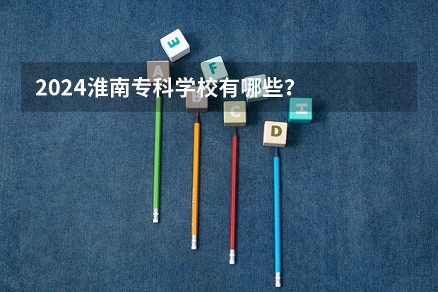 2024淮南专科学校有哪些？
