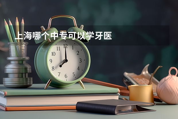 上海哪个中专可以学牙医
