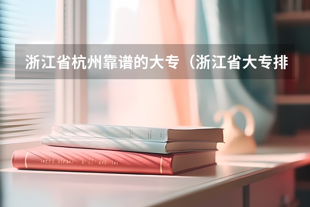 浙江省杭州靠谱的大专（浙江省大专排行）
