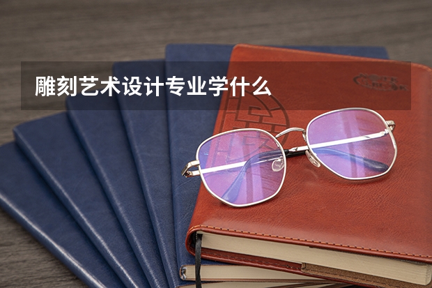 雕刻艺术设计专业学什么