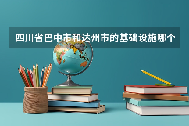 四川省巴中市和达州市的基础设施哪个好