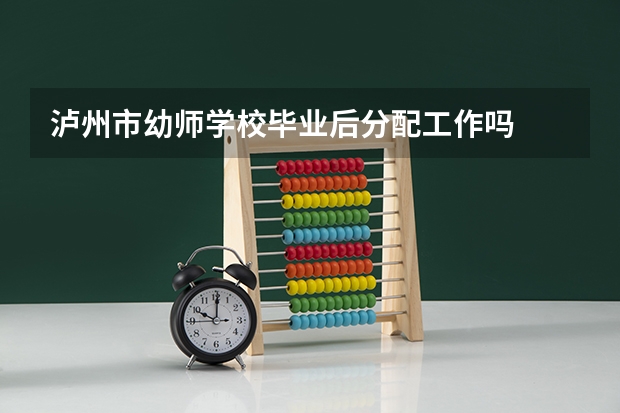 泸州市幼师学校毕业后分配工作吗