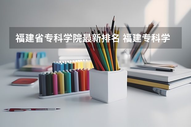 福建省专科学院最新排名 福建专科学校排名
