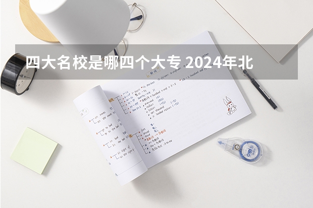 四大名校是哪四个大专 2024年北京技校最好的是哪所学校