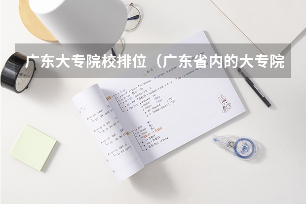 广东大专院校排位（广东省内的大专院校排名）