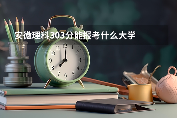 安徽理科303分能报考什么大学