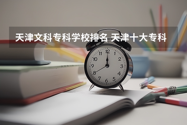 天津文科专科学校排名 天津十大专科学校排名