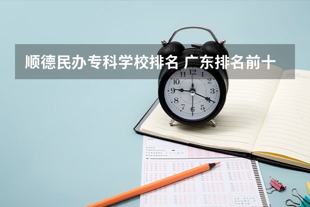 顺德民办专科学校排名 广东排名前十的专科学校