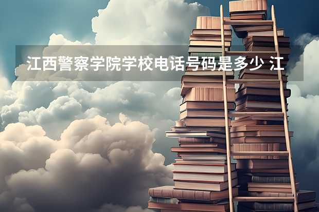 江西警察学院学校电话号码是多少 江西警察学院简介