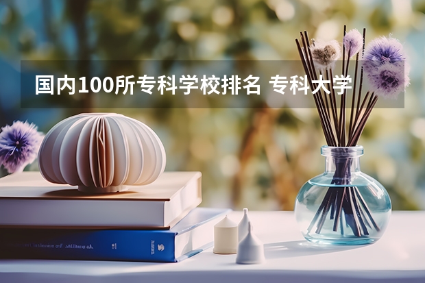 国内100所专科学校排名 专科大学排名全国排名榜