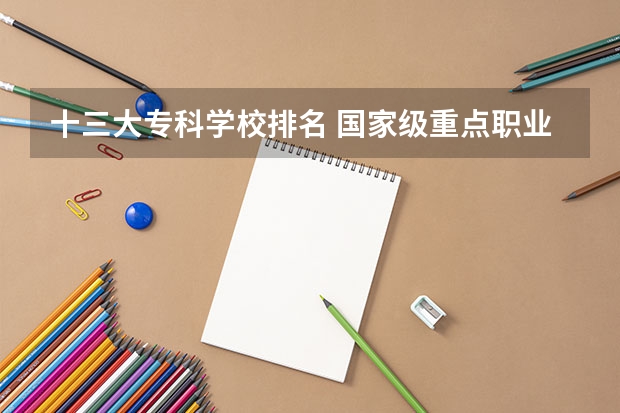 十三大专科学校排名 国家级重点职业学校排名