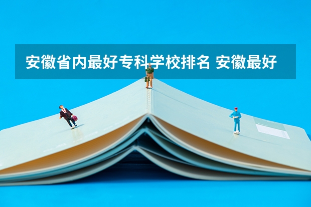 安徽省内最好专科学校排名 安徽最好专科学校排名