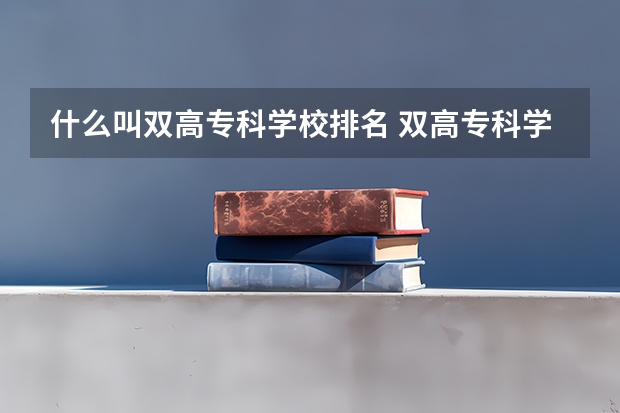 什么叫双高专科学校排名 双高专科学校排名