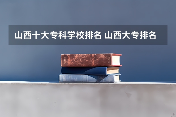 山西十大专科学校排名 山西大专排名前十