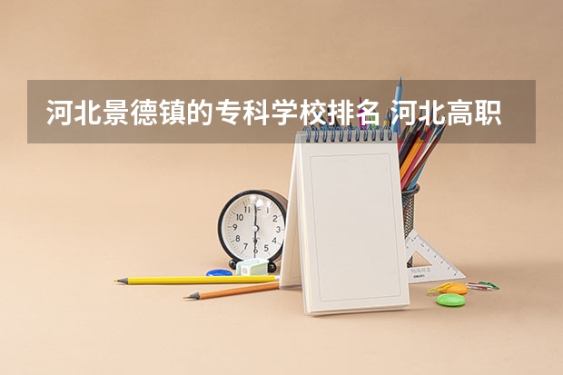 河北景德镇的专科学校排名 河北高职专科学校排名