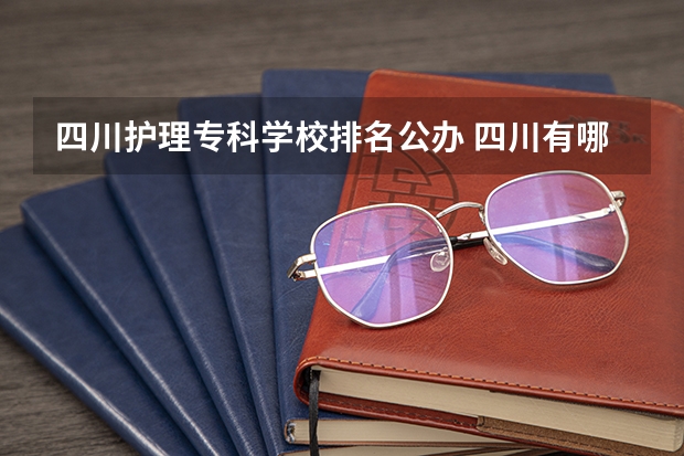 四川护理专科学校排名公办 四川有哪些公办大专学校