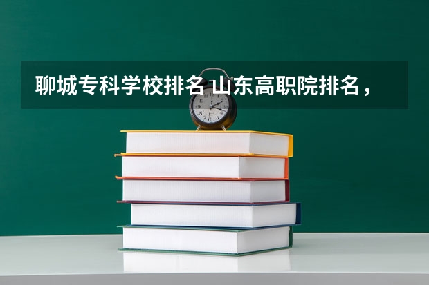 聊城专科学校排名 山东高职院排名,山东那些院校比较好呢