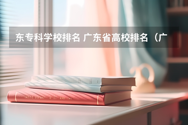 东专科学校排名 广东省高校排名(广东省高校排名榜)