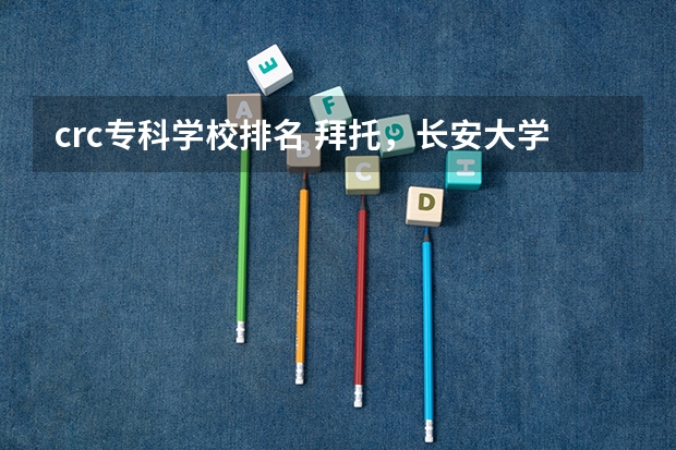 crc专科学校排名 拜托,长安大学和西安理工大学