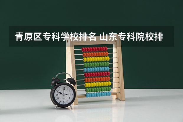 青原区专科学校排名 山东专科院校排名