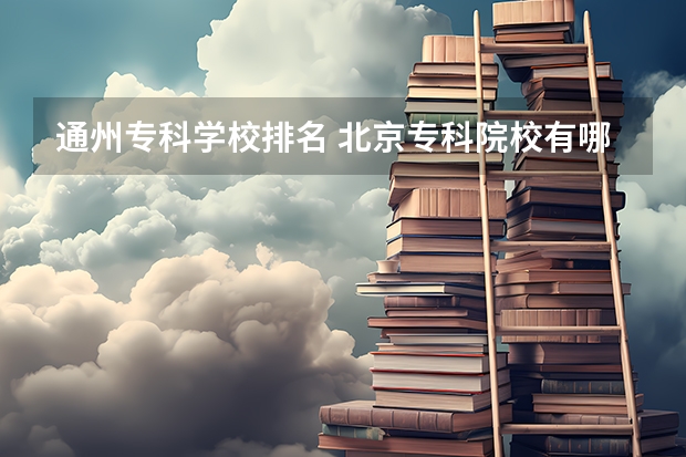 通州专科学校排名 北京专科院校有哪些