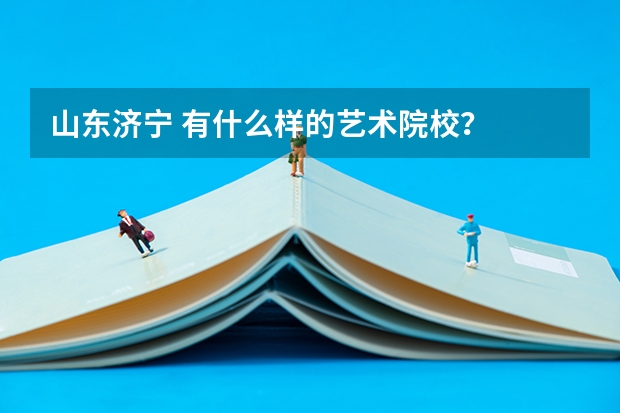 山东济宁 有什么样的艺术院校?