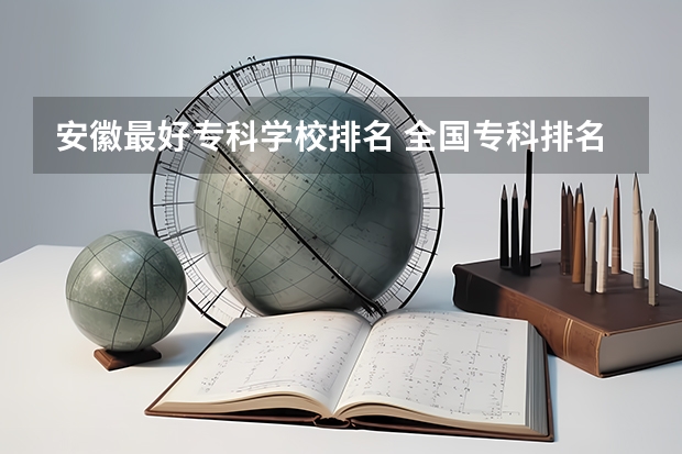安徽最好专科学校排名 全国专科排名2023最新排名 国内师范专科学校排名