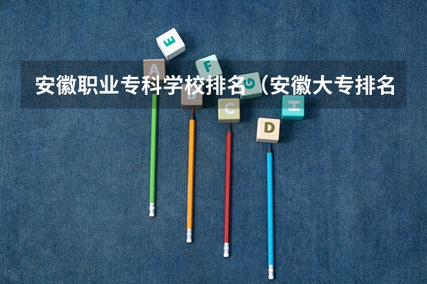 安徽职业专科学校排名（安徽大专排名前十）