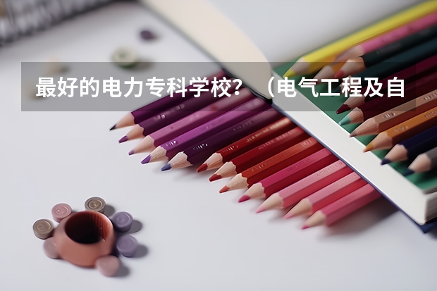 最好的电力专科学校？（电气工程及自动化专业的河南院校的实力排名）