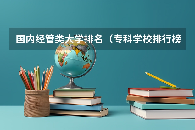 国内经管类大学排名(专科学校排行榜)