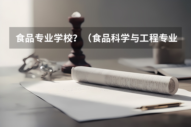 食品专业学校？（食品科学与工程专业考研学校排名）
