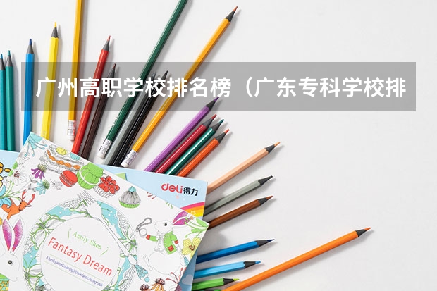 广州高职学校排名榜（广东专科学校排名榜及录取分数线）