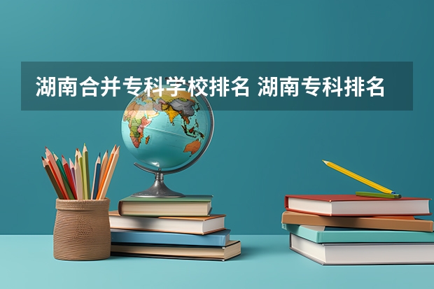 湖南合并专科学校排名 湖南专科排名2022最新排名