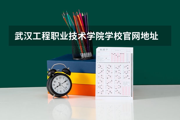 武汉工程职业技术学院学校官网地址 武汉工程职业技术学院介绍
