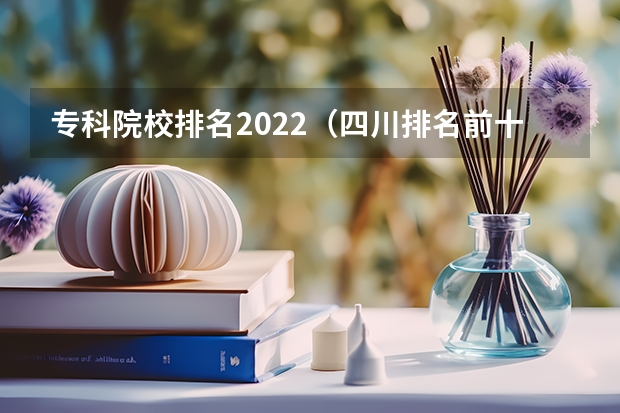 专科院校排名2022（四川排名前十的专科学校）