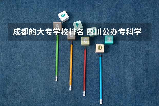 成都的大专学校排名 四川公办专科学校排名