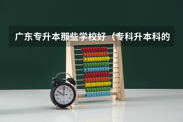 广东专升本那些学校好（专科升本科的大学排名）