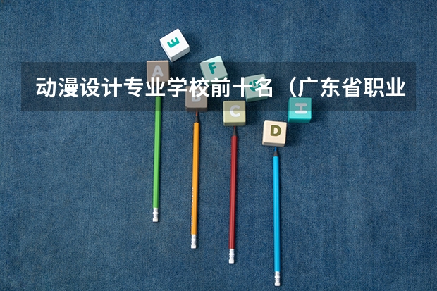 动漫设计专业学校前十名（广东省职业技术学院排名前十）
