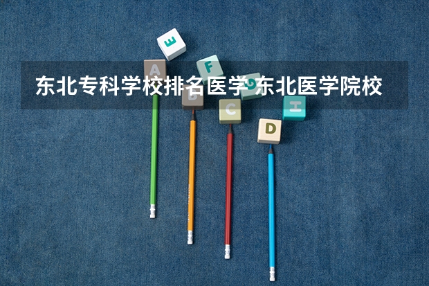 东北专科学校排名医学 东北医学院校排名