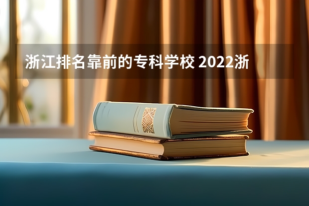 浙江排名靠前的专科学校 2022浙江十大职业技术学院排名