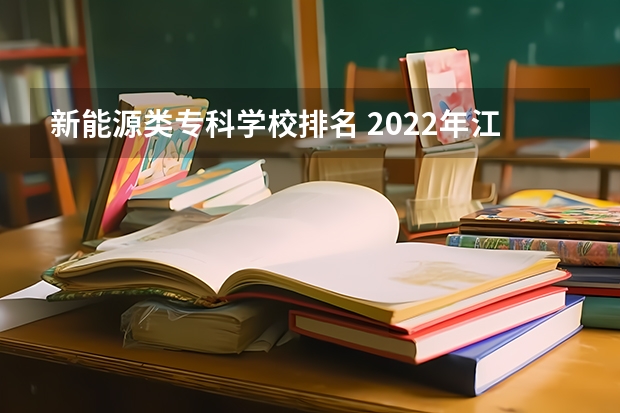 新能源类专科学校排名 2022年江西大专排名及分数线