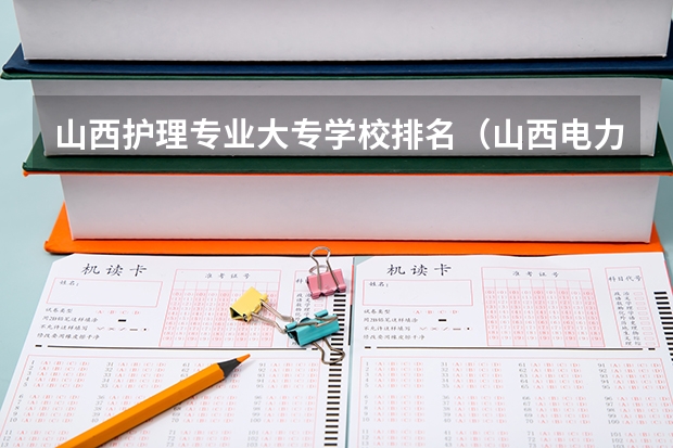 山西护理专业大专学校排名（山西电力专业院校排名）