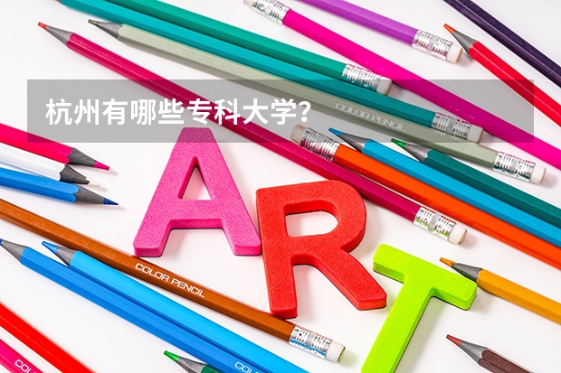 杭州有哪些专科大学？