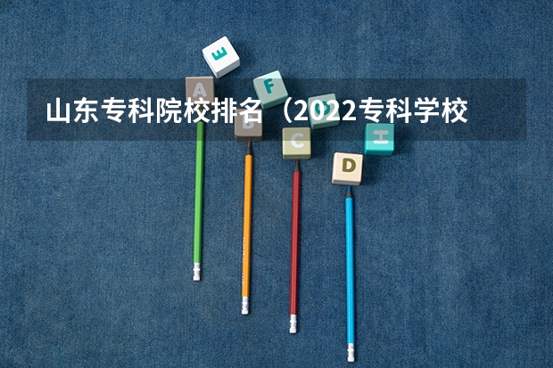 山东专科院校排名(2022专科学校排行榜)