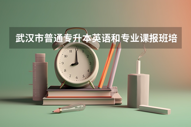 武汉市普通专升本英语和专业课报班培训有推荐的吗?