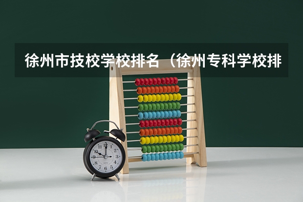 徐州市技校学校排名（徐州专科学校排名及分数线）