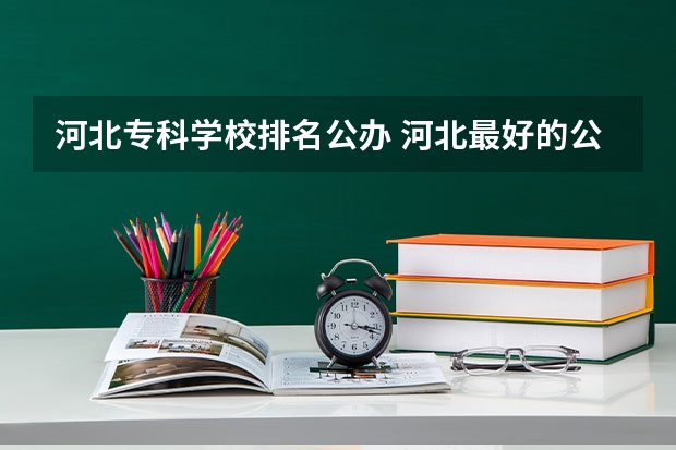 河北专科学校排名公办 河北最好的公办专科学校排名