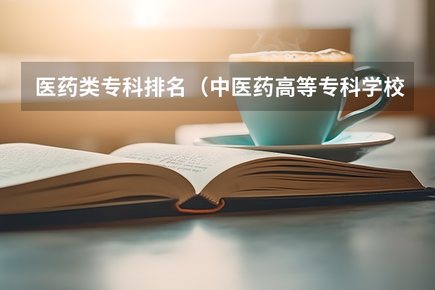 医药类专科排名（中医药高等专科学校排名）