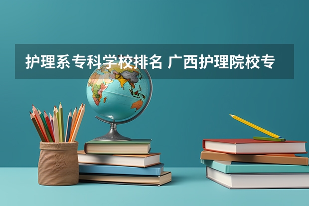 护理系专科学校排名 广西护理院校专科排名